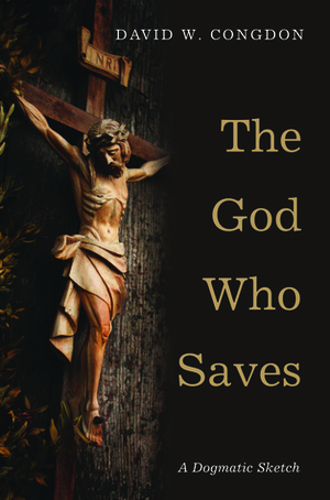 The God Who Saves: A Dogmatic Sketch by David W. Congdon