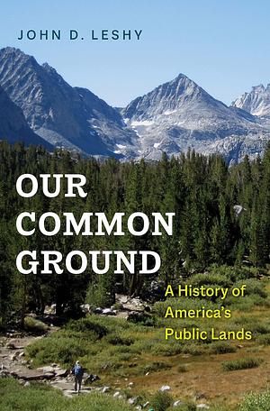 Our Common Ground: A History of America's Public Lands by John D. Leshy