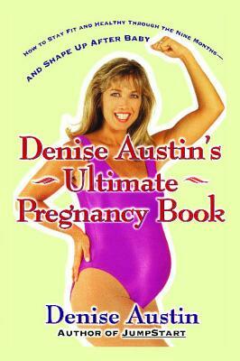 Denise Austin's Ultimate Pregnancy Book: How to Stay Fit and Healthy Through the Nine Months--And Shape Up After Baby by Denise Austin