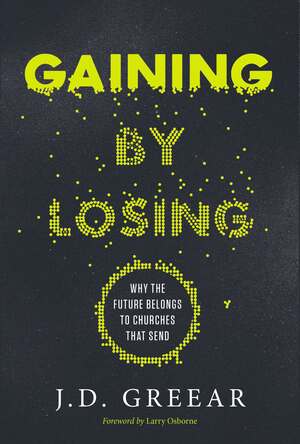 Gaining by Losing: Why the Future Belongs to Churches That Send by J.D. Greear