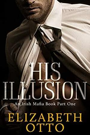 His Illusion: A Dark Irish Mafia Romance Part One by Elizabeth Otto