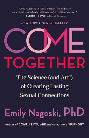 Come Together: The Science (and Art!) of Creating Lasting Sexual Connections by Emily Nagoski