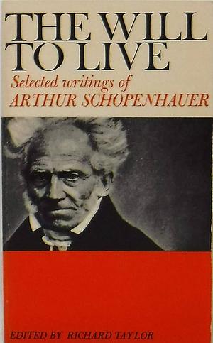 The Will to Live: Selected Writings by Arthur Schopenhauer, Richard Taylor