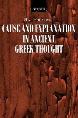 Cause and Explanation in Ancient Greek Thought by R. J. Hankinson