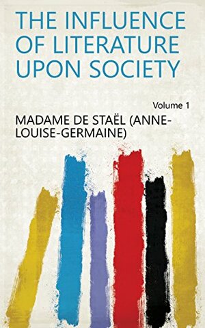 The Influence of Literature Upon Society Volume 1 by Madame de Staël
