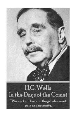 H.G. Wells - In the Days of the Comet: "We are kept keen on the grindstone of pain and necessity." by H.G. Wells