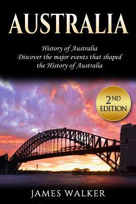 Australia: History of Australia: Discover the Major Events That Shaped the History of Australia by James Walker