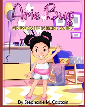 Arie Bug: Growing Up Is Hard Work by Stephanie M. Captain