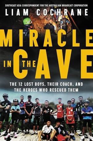 Miracle in the Cave: The 12 Lost Boys, Their Coach, and the Heroes Who Rescued Them by Liam Cochrane