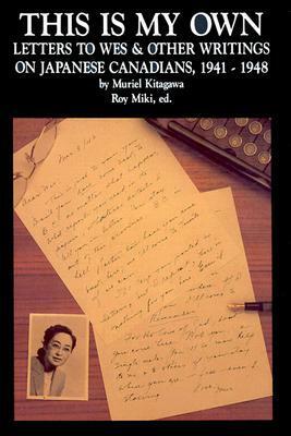 This Is My Own: Letters to Wes and Other Writings on Japanese Canadians, 1941–1948 by Roy Miki, Muriel Kitagawa