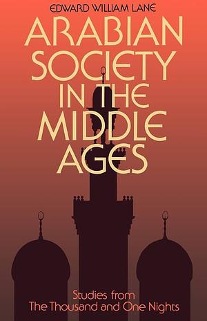 Arabian Society in the Middle Ages: Studies From The Thousand and One Nights by Edward William Lane