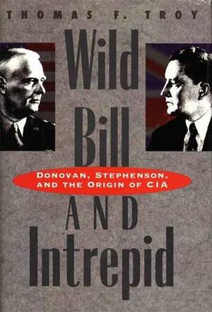 Wild Bill and Intrepid: Donovan, Stephenson, and the Origin of CIA by Thomas F. Troy