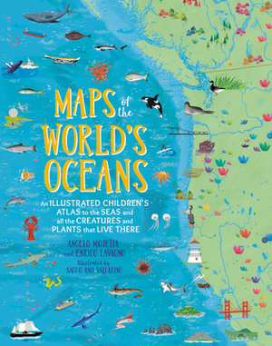 Maps of the World's Oceans: An Illustrated Children's Atlas to the Seas and All the Creatures and Plants That Live There by Enrico Lavagno, Angelo Mojetta