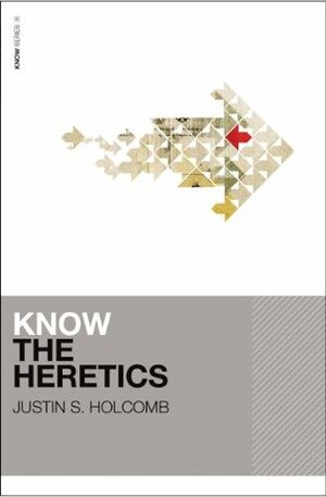 Know the Heretics by Justin S. Holcomb