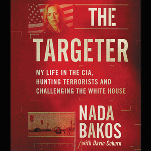 The Targeter: My Life in the Cia, Hunting Terrorists and Challenging the White House by Nada Bakos