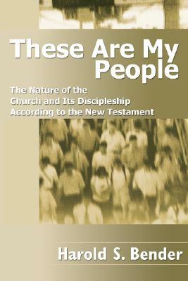 These Are My People: The Nature of the Church and Its Discipleship According to the New Testament by Harold S. Bender