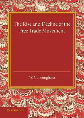 The Rise and Decline of the Free Trade Movement by William Cunningham