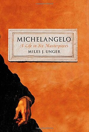 Michelangelo: A Life in Six Masterpieces by Miles J. Unger