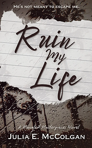 Ruin My Life by Julia E. McColgan