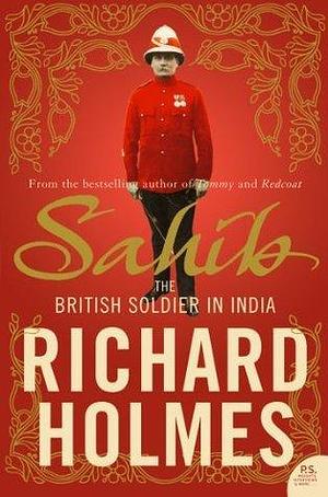 Sahib: The British Soldier in India 1750–1914 by Richard Holmes, Richard Holmes