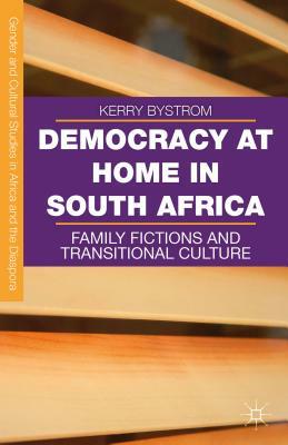 Democracy at Home in South Africa: Family Fictions and Transitional Culture by Kerry Bystrom