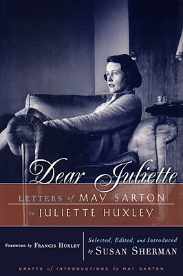 Dear Juliette: Letters of May Sarton to Juliette Huxley by May Sarton
