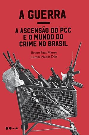 A Guerra: a ascensão do PCC e o mundo do crime no Brasil by Bruno Paes Manso, Camila Nunes Dias