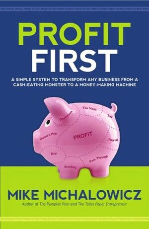 Profit First: A Simple System To Transform Any Business From A Cash-Eating Monster To A Money-Making Machine by Mike Michalowicz