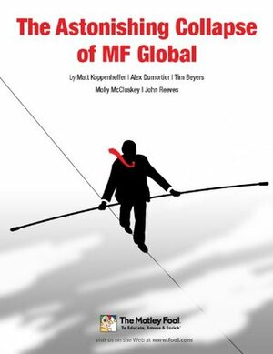 The Astonishing Collapse of MF Global by Matt Koppenheffer, Tim Beyers, Alex Dumortier, John Reeves, Molly McCluskey