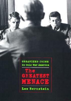 The Greatest Menace: Organized Crime in Cold War America by Lee Bernstein