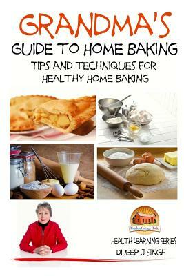 Grandma's Guide to Home Baking Tips and techniques for Healthy Home Baking by Dueep J. Singh, John Davidson