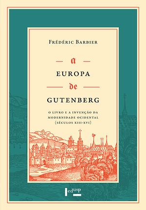 A Europa de Gutenberg: O Livro e a Invenção da Modernidade Ocidental (Séculos XIII-XVI) by Frédéric Barbier