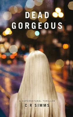 Dead Gorgeous: A Supernatural Thriller by C. R. Simms