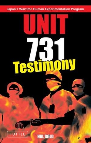 Unit 731 Testimony: Japan's Wartime Human Experimentation Program by Hal Gold