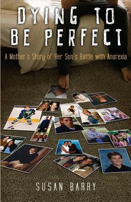 Dying to Be Perfect: A Mother's Story of Her Son's Battle with Anorexia by Susan Barry