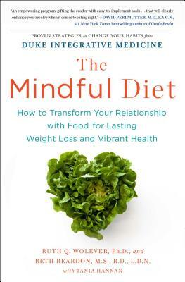 The Mindful Diet: How to Transform Your Relationship with Food for Lasting Weight Loss and Vibrant Health by Ruth Wolever, Tania Hannan, Beth Reardon