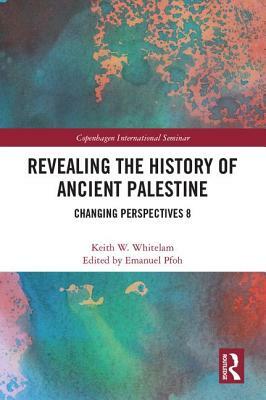 Revealing the History of Ancient Palestine: Changing Perspectives 8 by Keith W. Whitelam