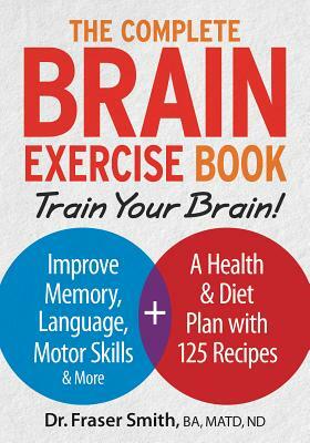The Complete Brain Exercise Book: Train Your Brain - Improve Memory, Language, Motor Skills and More by Fraser Smith