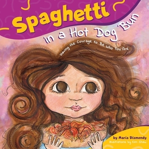 Spaghetti in a Hot Dog Bun: Having the Courage to Be Who You Are by Maria Dismondy