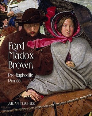Ford Madox Brown: Pre-Raphaelite Pioneer by Julian Treuherz