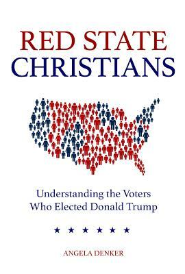 Red State Christians: Understanding the Voters Who Elected Donald Trump by Angela Denker