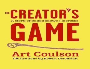 The Creator's Game: A Story of Baaga'adowe/Lacrosse by Art Coulson, Robert Desjarlait