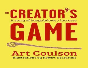 The Creator's Game: A Story of Baaga'adowe/Lacrosse by Robert Desjarlait, Art Coulson