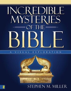 Incredible Mysteries of the Bible: A Visual Exploration by Stephen M. Miller