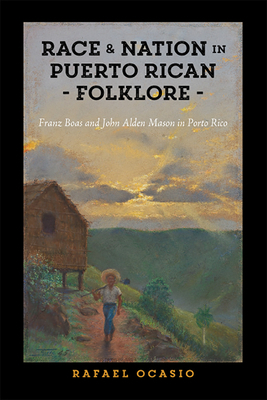 Race and Nation in Puerto Rican Folklore: Franz Boas and John Alden Mason in Porto Rico by Rafael Ocasio