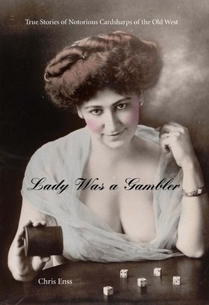 Lady Was a Gambler: True Stories of Notorious Women of the Old West by Chris Enss