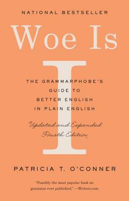 Woe Is I: The Grammarphobe's Guide to Better English in Plain English (Fourth Edition) by Patricia T. O'Conner