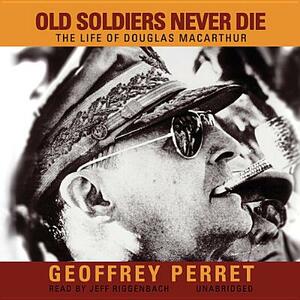 Old Soldiers Never Die: The Life of Douglas MacArthur by Geoffrey Perret