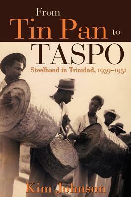 From Tin Pan to Taspo: Steelband in Trinidad, 1939-1951 by Kim Johnson