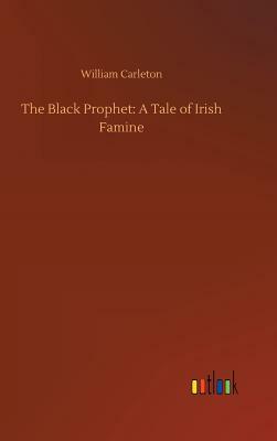 The Black Prophet: A Tale of Irish Famine by William Carleton